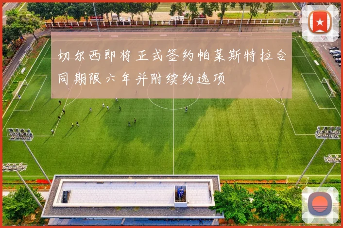 切尔西即将正式签约帕莱斯特拉合同期限六年并附续约选项