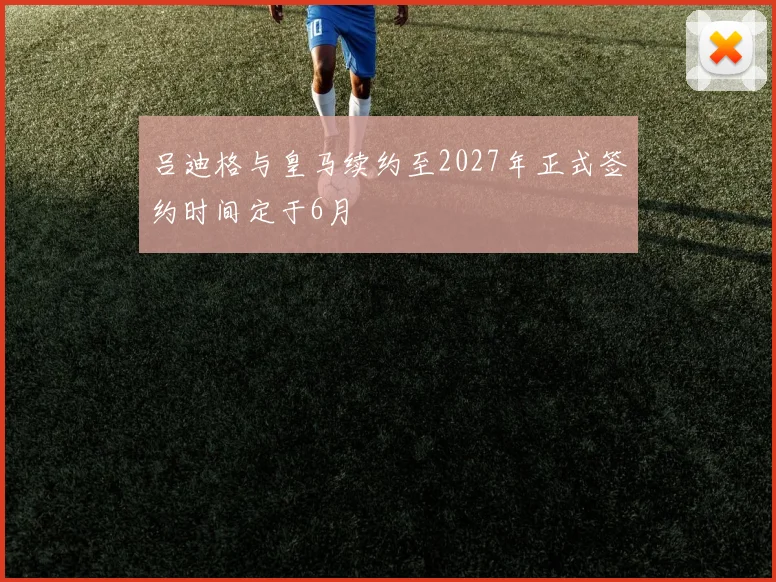吕迪格与皇马续约至2027年正式签约时间定于6月