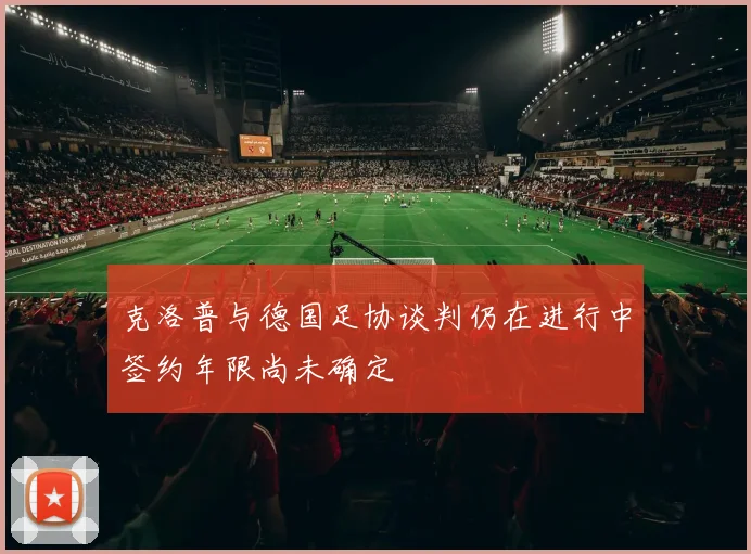 克洛普与德国足协谈判仍在进行中签约年限尚未确定