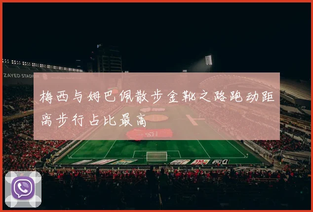 梅西与姆巴佩散步金靴之路跑动距离步行占比最高