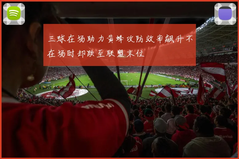 三球在场助力黄蜂攻防效率飙升不在场时却跌至联盟末位