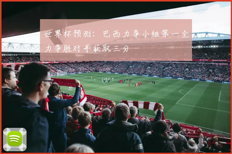 世界杯预测：巴西力争小组第一全力争胜对手获取三分