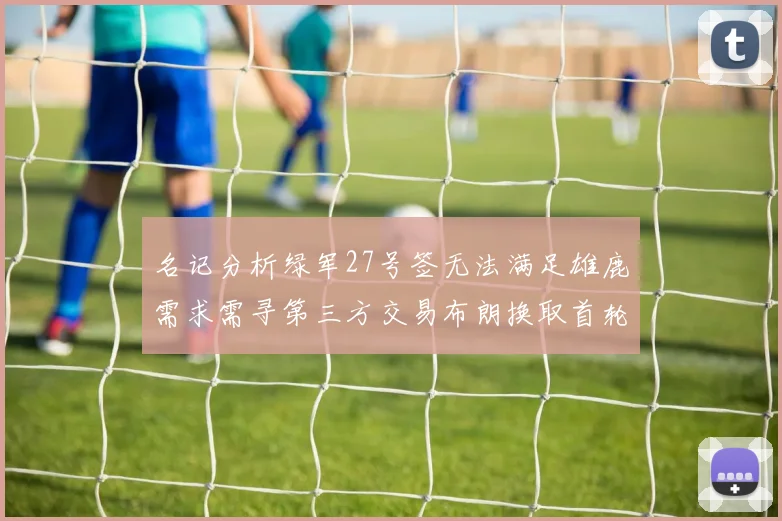 名记分析绿军27号签无法满足雄鹿需求需寻第三方交易布朗换取首轮签