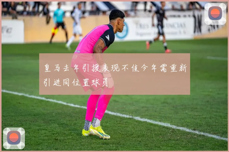 皇马去年引援表现不佳今年需重新引进同位置球员