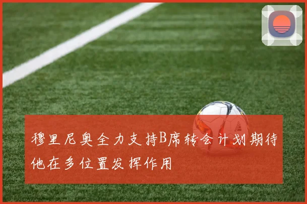 穆里尼奥全力支持B席转会计划期待他在多位置发挥作用