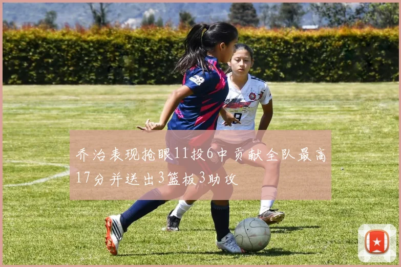 乔治表现抢眼11投6中贡献全队最高17分并送出3篮板3助攻