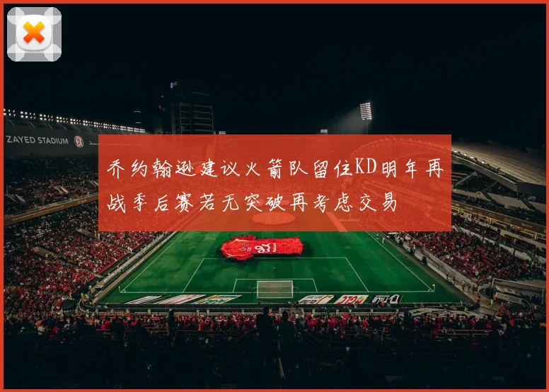 乔约翰逊建议火箭队留住KD明年再战季后赛若无突破再考虑交易