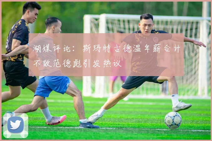 湖媒评论：斯玛特古德温年薪合计不敌范德彪引发热议